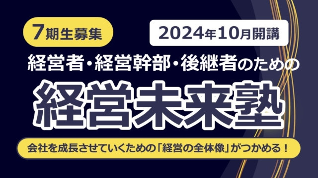 【2024年10月開講】経営者・経営幹部・後継者のための経営未来塾 第7期生